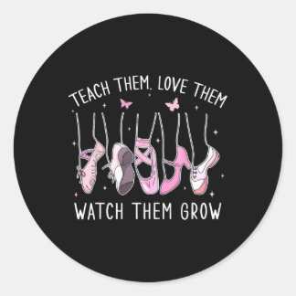 Teach Them Love Them Watch Them Grow Llet Dance Te Classic Round Sticker