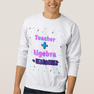 Teacher + Algebra ∞ Headaches Math Algebra Teacher Sweatshirt