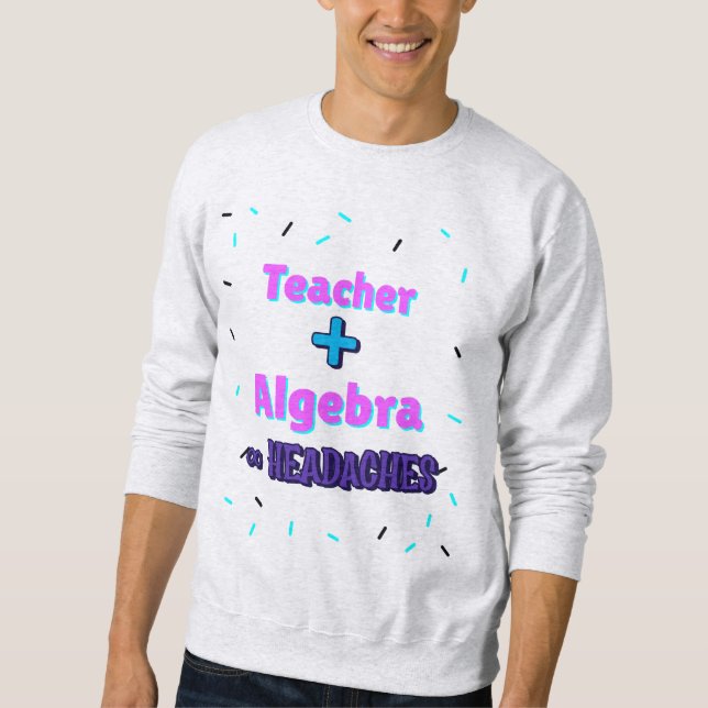 Teacher + Algebra ∞ Headaches Math Algebra Teacher Sweatshirt (Front)