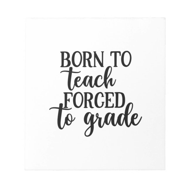 Teacher Art Born To Teach Forced To Grade Notepad (Front)