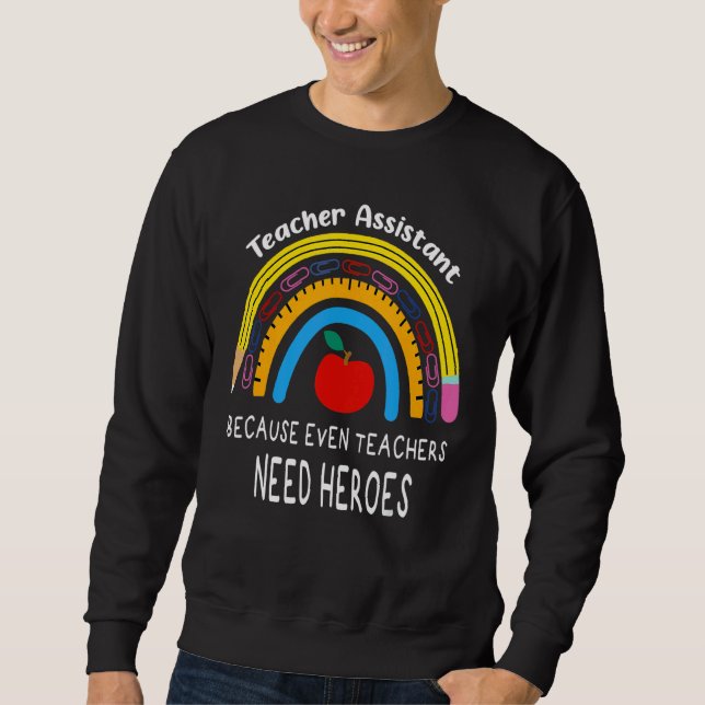 Teacher Assistant Because Even Teachers Need Heroe Sweatshirt (Front)