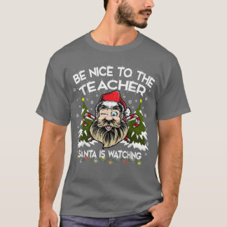 Teacher Christmas Be Nice To The Teacher Santa Is  T-Shirt