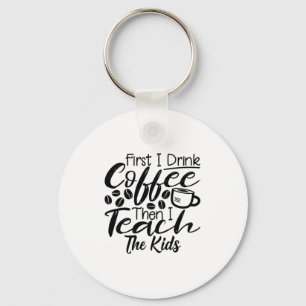 Teacher Drink Coffee And Teach The Kids Key Ring