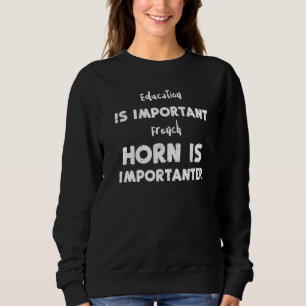 Teacher Education Is Important French Horn Is Impo Sweatshirt