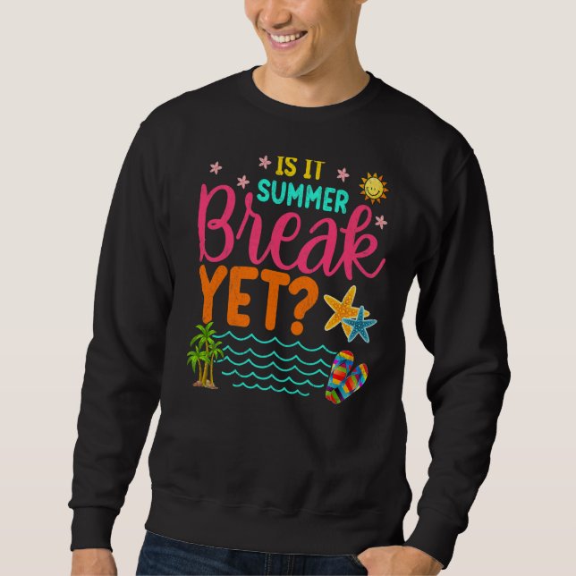 Teacher End Of Year Is It Summer Break Yet Last Da Sweatshirt (Front)