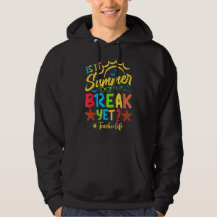 Teacher End Of Year Is It Summer Break Yet Teacher Hoodie