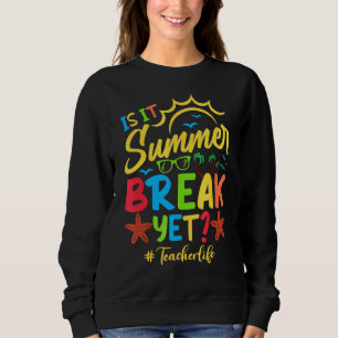 Teacher End Of Year Is It Summer Break Yet Teacher Sweatshirt