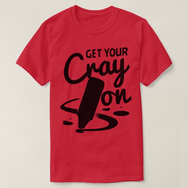 Teacher Get Your Cray On T-Shirt (Design Front)
