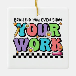 Teacher Gift Bruh Did You Even Show Your Work Ceramic Ornament
