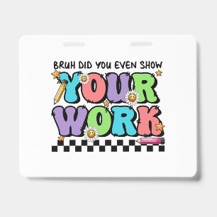 Teacher Gift Bruh Did You Even Show Your Work ID Badge