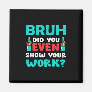 Teacher Gift Bruh Show Your Work Magnet