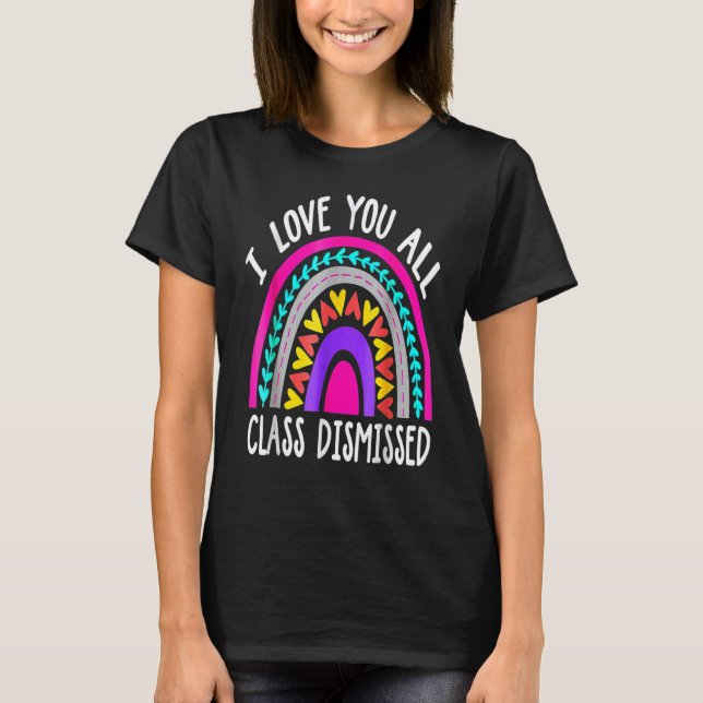 Teacher I Love You All Class Dismissed  Last Day O T-Shirt (Front)