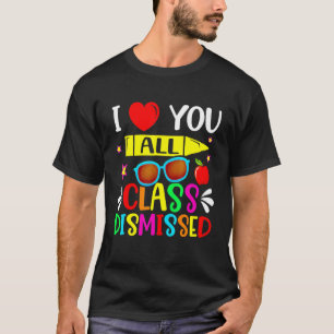 Teacher I Love You All Class Dismissed Last Day O T-Shirt