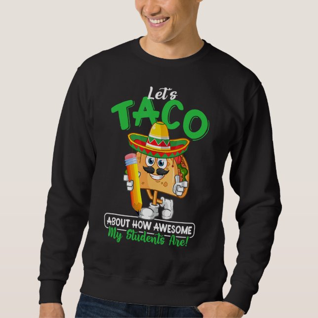 Teacher Let's Taco About How Awesome My Students A Sweatshirt (Front)