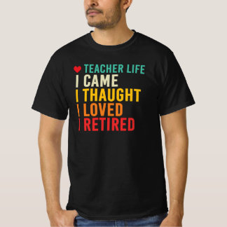 Teacher Life I Came I Thought I Loved I Retired T-Shirt