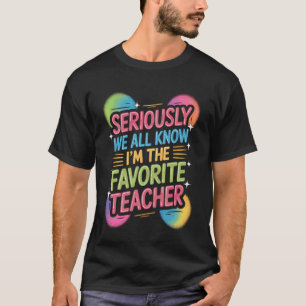 Teacher Life Seriously We All Know Im The Favourit T-Shirt