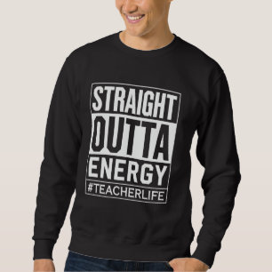 Teacher Life Straight Outta Energy Funny Teacher G Sweatshirt