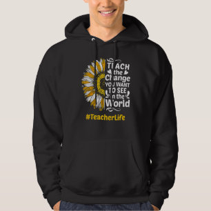 Teacher Life Teach The Change You Want To See In T Hoodie