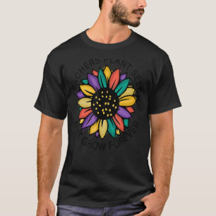 Teacher Life Teachers Plant Seeds That Grow Foreve T-Shirt
