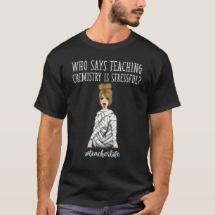 Teacher Life Who Says Teaching Chemistry Is Stre T-Shirt