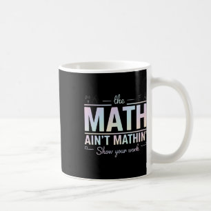 Teacher Math Ain't Mathin', Show Your Work Funny M Coffee Mug