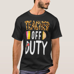 Teacher Off Duty Happy Last Day Of School Teacher T-Shirt