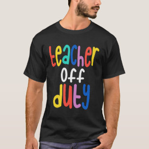 Teacher Off Duty - Last Day of School T-Shirt