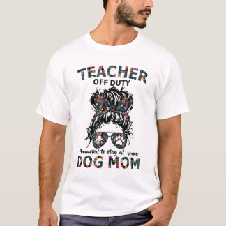 Teacher Off Duty Promoted To Stay At Home Dog Mum  T-Shirt