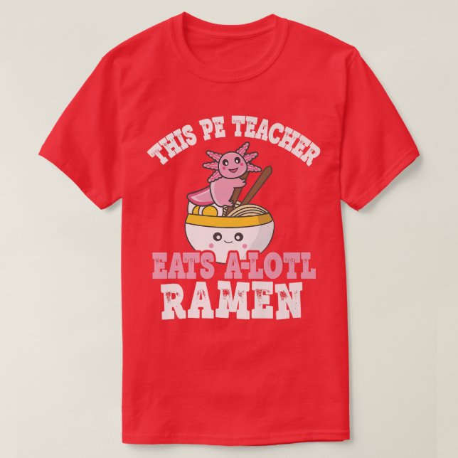 Teacher Ramen Axolotl Pun This Pe Teacher Eats A L T-Shirt (Design Front)