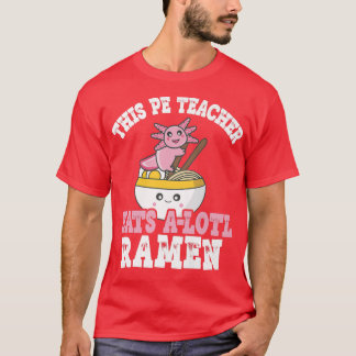 Teacher Ramen Axolotl Pun This Pe Teacher Eats A L T-Shirt