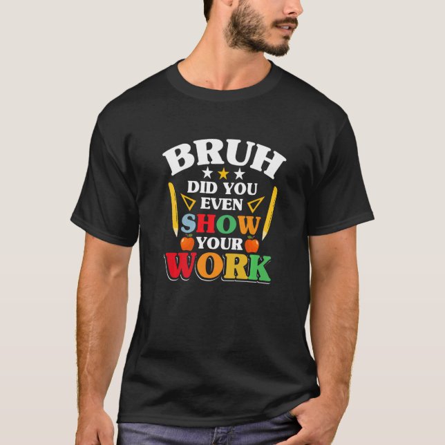 Teacher School  Bruh Did You Even Show Your Work T-Shirt (Front)