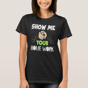Teacher Show Me Your Home Work T-Shirt