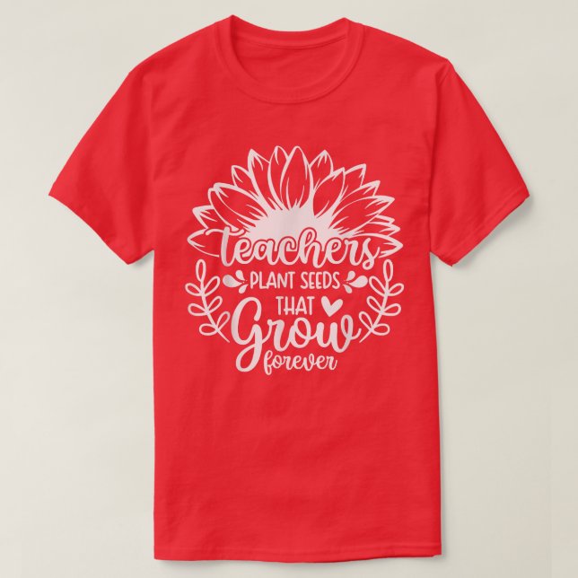 Teacher Sunflower, Teachers Plant Seeds That Grow  T-Shirt (Design Front)