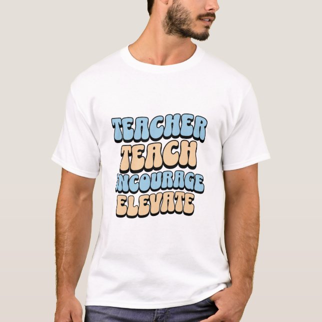Teacher teach encourage elevate T-Shirt (Front)