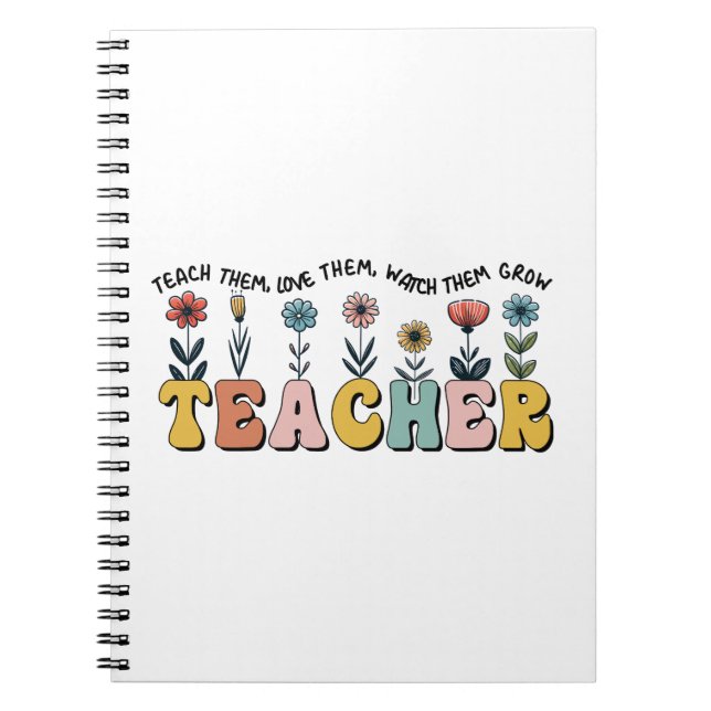Teacher Teach Them, Love Them, Watch Them Grow Notebook (Front)