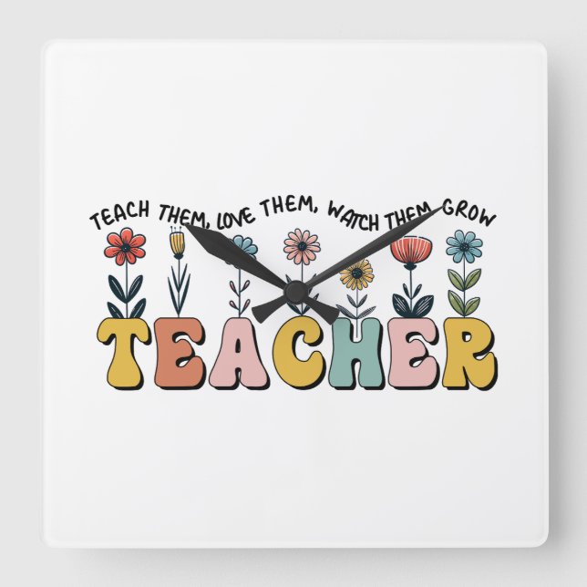 Teacher Teach Them, Love Them, Watch Them Grow Square Wall Clock (Front)