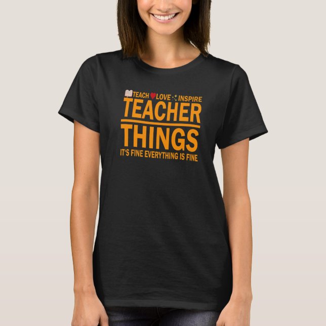 Teacher Things Everything It's Fine Teach Love Ins T-Shirt (Front)