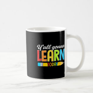 Teacher Y'all Gonna Learn Today First Day Of Schoo Coffee Mug