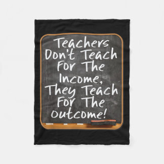 Teachers Don't Teach For Income Teach For Outcome Fleece Blanket