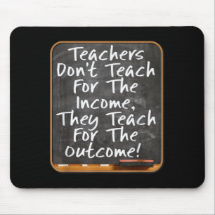 Teachers Don't Teach For Income Teach For Outcome  Mouse Mat