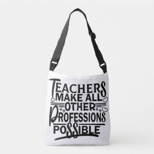 TEACHERS MAKE ALL OTHER PROFESSIONS POSSIBLE. CROSSBODY BAG