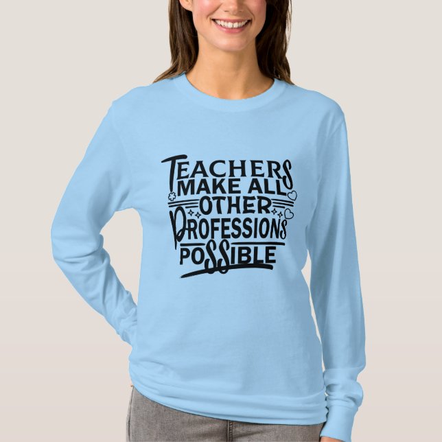 TEACHERS MAKE ALL OTHER PROFESSIONS POSSIBLE. T-Shirt (Front)
