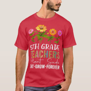 Teachers Plant Seeds that Grow Forever 5th Grade T T-Shirt