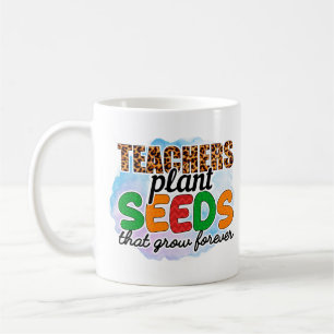 Teachers Plant Seeds That Grow Forever Coffee Mug