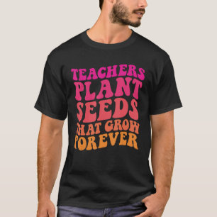 Teachers Plant Seeds That Grow Forever Groovy Teac T-Shirt