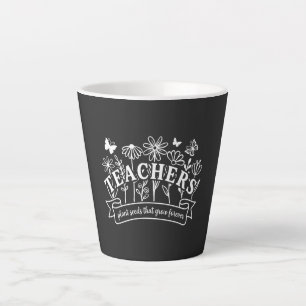 Teachers Plant Seeds That Grow Forever Latte Mug