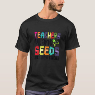 Teachers Plant Seeds That Grow Forever   T-Shirt