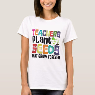 Teachers Plant Seeds That Grow Forever T-Shirt
