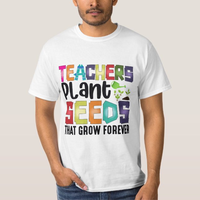 Teachers Plant Seeds That Grow Forever T-Shirt (Front)
