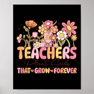 Teachers Plant Seeds That Grow Forever Valentine W Poster